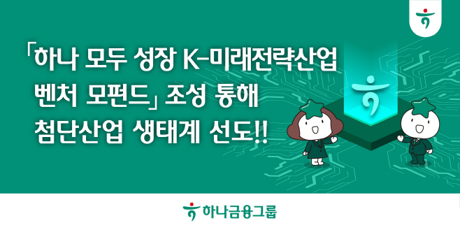 [보도자료_이미지] 하나금융그룹, 『하나 모두 성장 K-미래전략산업 벤처 모펀드』 조성 통해 첨단산업 생태계 선도!!